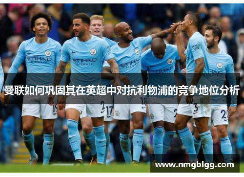 曼联如何巩固其在英超中对抗利物浦的竞争地位分析