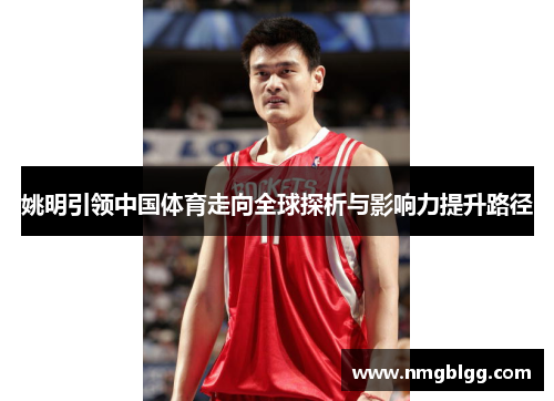姚明引领中国体育走向全球探析与影响力提升路径