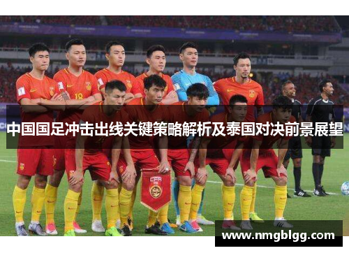 中国国足冲击出线关键策略解析及泰国对决前景展望