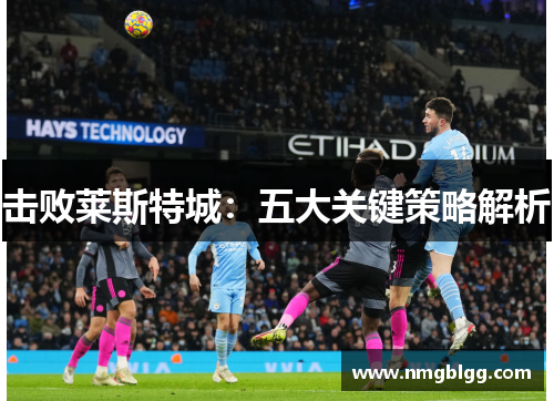 击败莱斯特城：五大关键策略解析