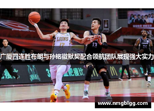 广厦四连胜布朗与孙铭徽默契配合领航团队展现强大实力