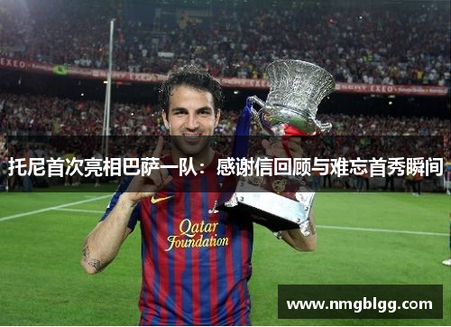 托尼首次亮相巴萨一队：感谢信回顾与难忘首秀瞬间