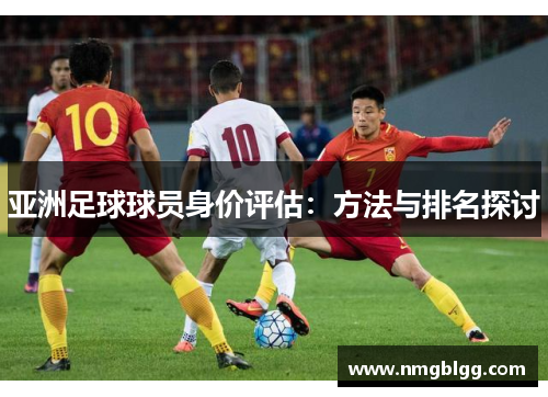 亚洲足球球员身价评估：方法与排名探讨