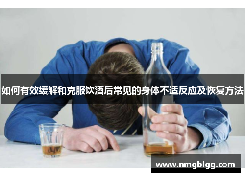 如何有效缓解和克服饮酒后常见的身体不适反应及恢复方法