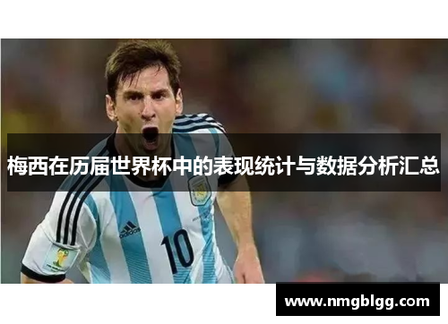 梅西在历届世界杯中的表现统计与数据分析汇总