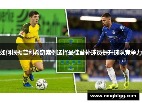 如何根据普利希奇案例选择最佳替补球员提升球队竞争力