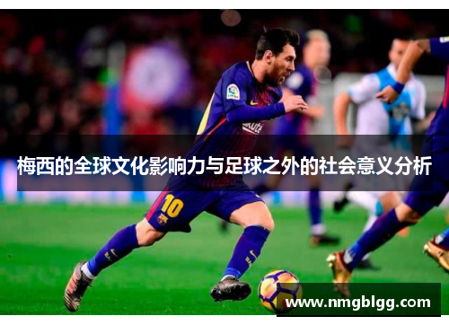 梅西的全球文化影响力与足球之外的社会意义分析