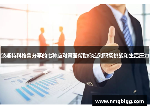 波斯特科格鲁分享的七种应对策略帮助你应对职场挑战和生活压力