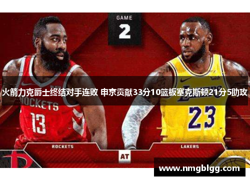火箭力克爵士终结对手连败 申京贡献33分10篮板塞克斯顿21分5助攻