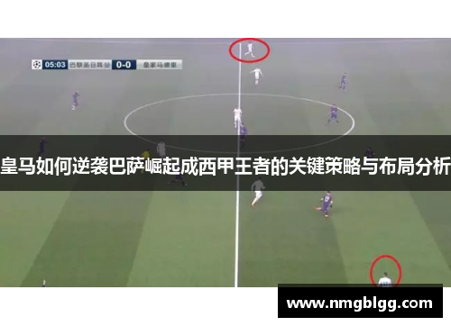 皇马如何逆袭巴萨崛起成西甲王者的关键策略与布局分析