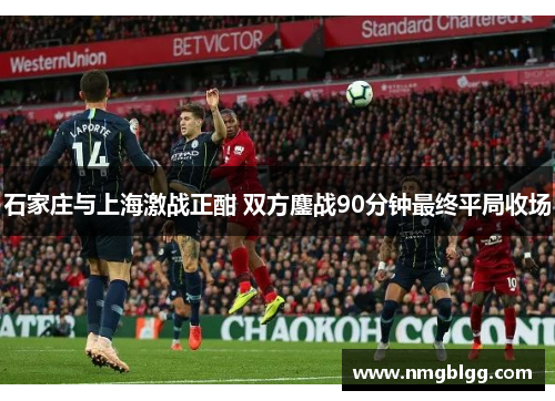 石家庄与上海激战正酣 双方鏖战90分钟最终平局收场