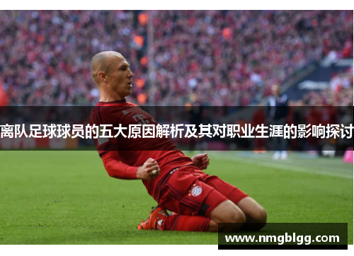 离队足球球员的五大原因解析及其对职业生涯的影响探讨