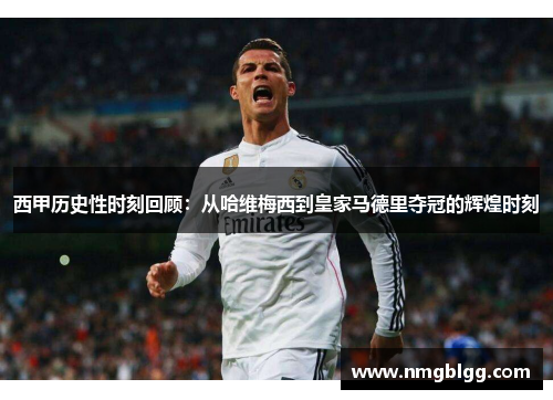 西甲历史性时刻回顾:从哈维梅西到皇家马德里夺冠的辉煌时刻 西甲历史性时刻回顾:从哈维梅西到皇家马德里夺冠的辉煌时刻