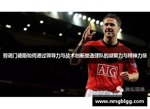努诺门德斯如何通过领导力与战术创新塑造球队的凝聚力与精神力量