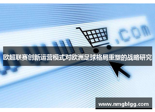 欧超联赛创新运营模式对欧洲足球格局重塑的战略研究