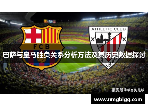 巴萨与皇马胜负关系分析方法及其历史数据探讨