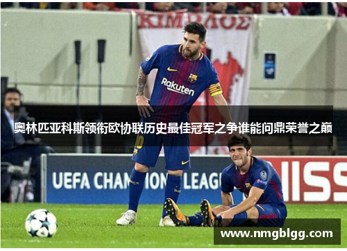 奥林匹亚科斯领衔欧协联历史最佳冠军之争谁能问鼎荣誉之巅