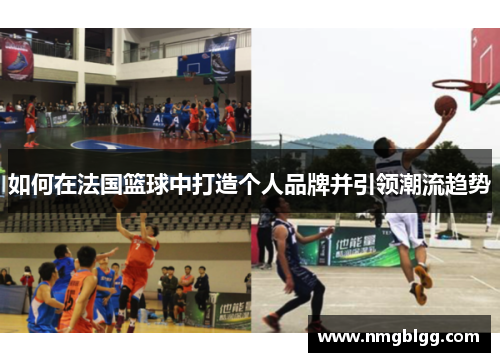 如何在法国篮球中打造个人品牌并引领潮流趋势