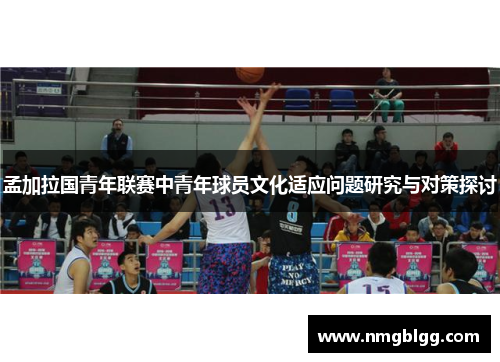 孟加拉国青年联赛中青年球员文化适应问题研究与对策探讨